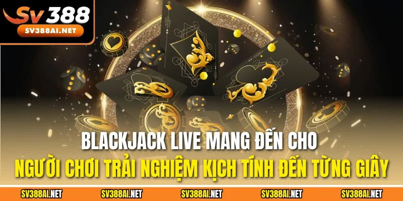 Blackjack Live mang đến cho người chơi trải nghiệm kịch tính đến từng giây Blackjack Live mang đến cho người chơi trải nghiệm kịch tính đến từng giây